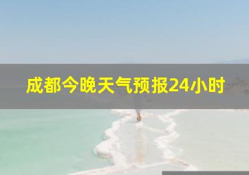 成都今晚天气预报24小时