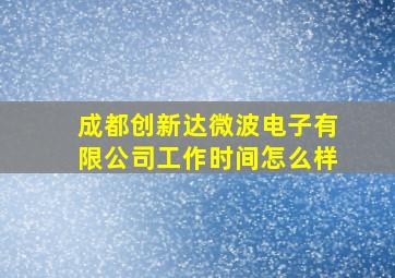 成都创新达微波电子有限公司工作时间怎么样