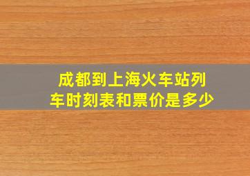 成都到上海火车站列车时刻表和票价是多少