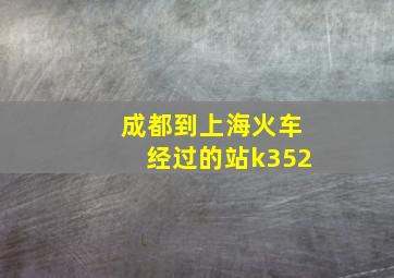 成都到上海火车经过的站k352