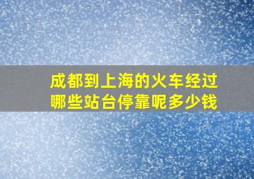 成都到上海的火车经过哪些站台停靠呢多少钱