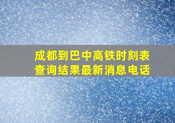 成都到巴中高铁时刻表查询结果最新消息电话