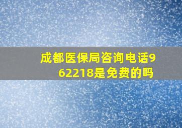 成都医保局咨询电话962218是免费的吗