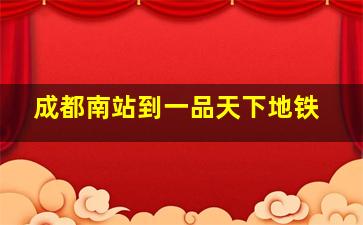 成都南站到一品天下地铁