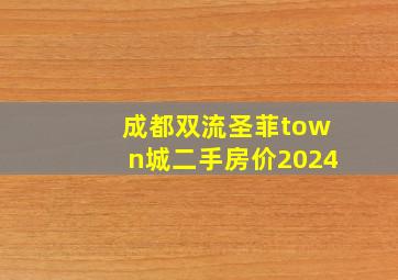 成都双流圣菲town城二手房价2024