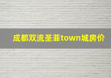 成都双流圣菲town城房价