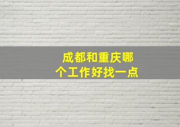 成都和重庆哪个工作好找一点