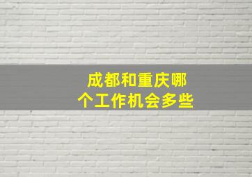 成都和重庆哪个工作机会多些