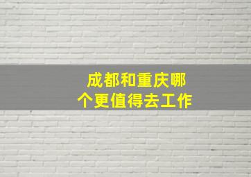 成都和重庆哪个更值得去工作