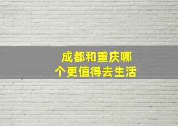 成都和重庆哪个更值得去生活