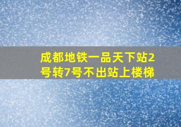 成都地铁一品天下站2号转7号不出站上楼梯