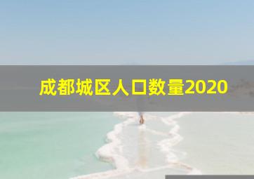 成都城区人口数量2020