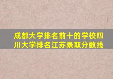 成都大学排名前十的学校四川大学排名江苏录取分数线