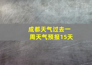 成都天气过去一周天气预报15天