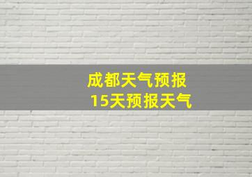 成都天气预报15天预报天气