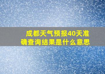 成都天气预报40天准确查询结果是什么意思