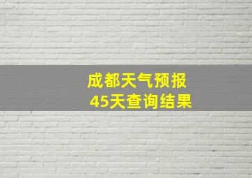 成都天气预报45天查询结果