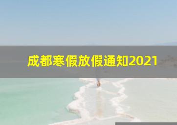 成都寒假放假通知2021