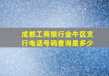 成都工商银行金牛区支行电话号码查询是多少