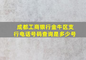 成都工商银行金牛区支行电话号码查询是多少号