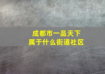 成都市一品天下属于什么街道社区