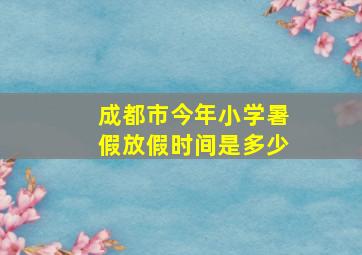 成都市今年小学暑假放假时间是多少