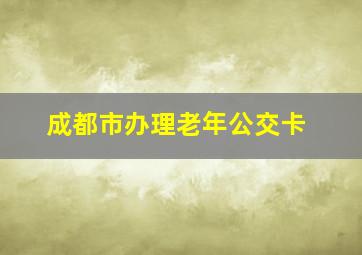 成都市办理老年公交卡