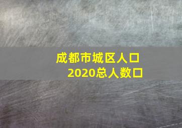 成都市城区人口2020总人数口