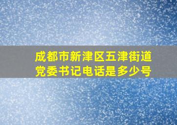 成都市新津区五津街道党委书记电话是多少号