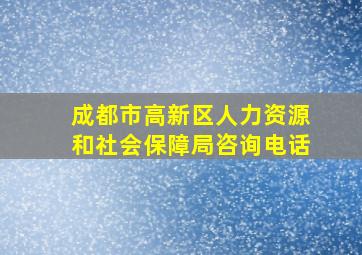 成都市高新区人力资源和社会保障局咨询电话