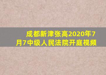 成都新津张高2020年7月7中级人民法院开庭视频