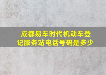 成都易车时代机动车登记服务站电话号码是多少