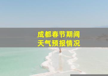 成都春节期间天气预报情况