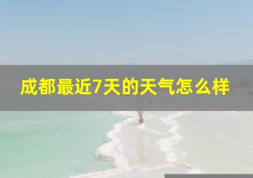 成都最近7天的天气怎么样