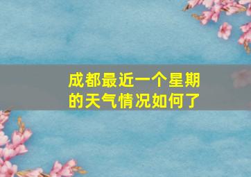 成都最近一个星期的天气情况如何了