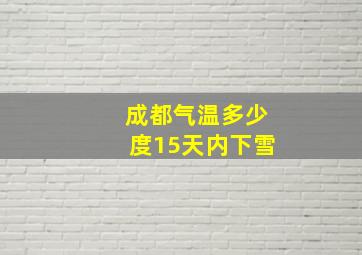 成都气温多少度15天内下雪