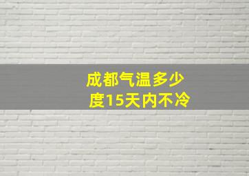 成都气温多少度15天内不冷