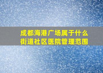 成都海港广场属于什么街道社区医院管理范围