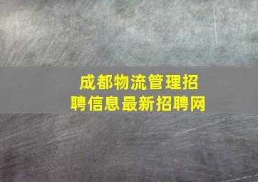 成都物流管理招聘信息最新招聘网