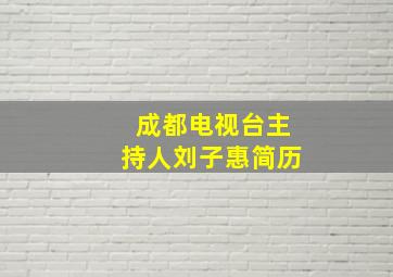 成都电视台主持人刘子惠简历