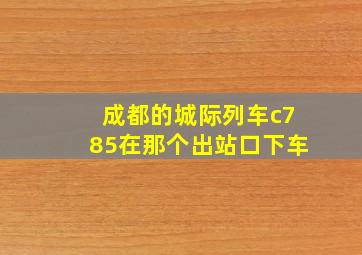 成都的城际列车c785在那个出站口下车