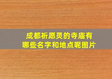 成都祈愿灵的寺庙有哪些名字和地点呢图片