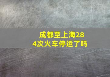 成都至上海284次火车停运了吗