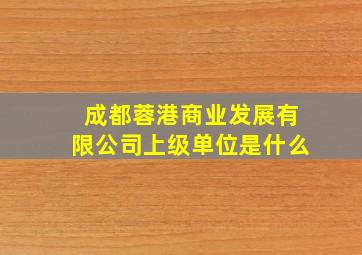 成都蓉港商业发展有限公司上级单位是什么