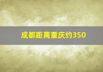 成都距离重庆约350