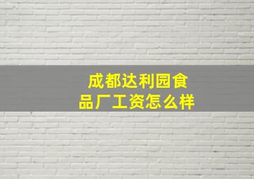 成都达利园食品厂工资怎么样