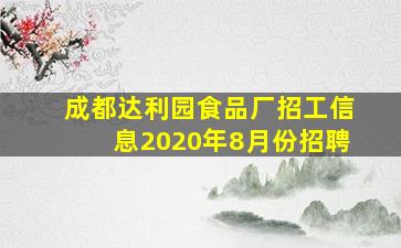 成都达利园食品厂招工信息2020年8月份招聘