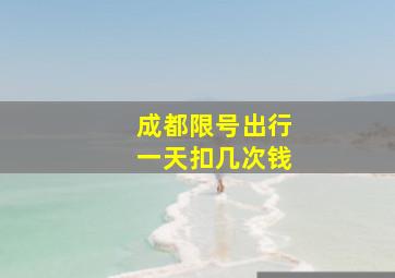 成都限号出行一天扣几次钱