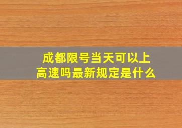 成都限号当天可以上高速吗最新规定是什么