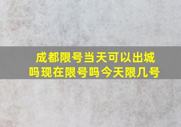 成都限号当天可以出城吗现在限号吗今天限几号